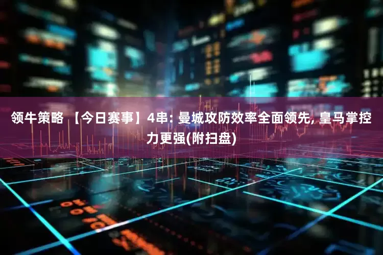 领牛策略 【今日赛事】4串: 曼城攻防效率全面领先, 皇马掌控力更强(附扫盘)