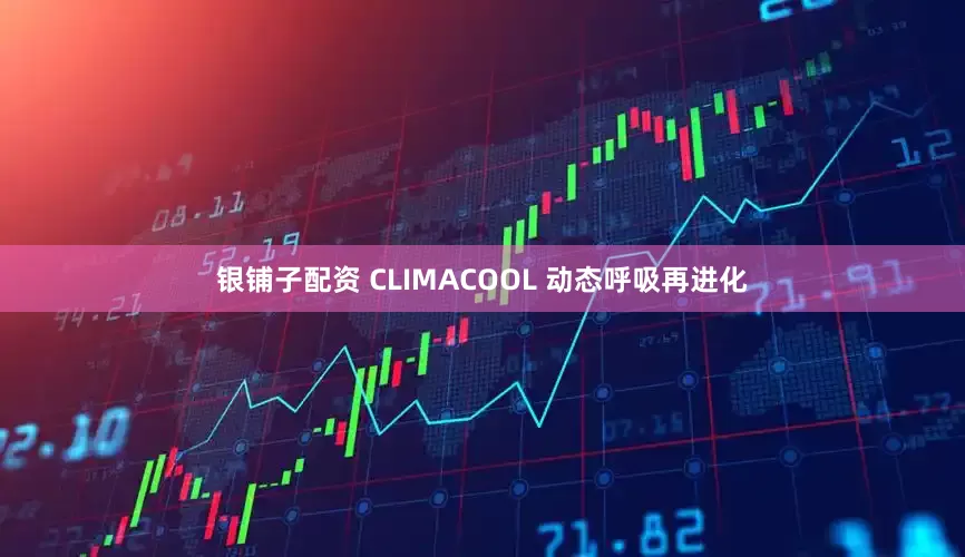 银铺子配资 CLIMACOOL 动态呼吸再进化