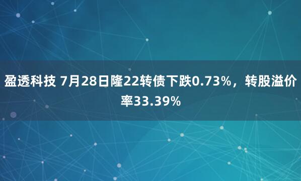 盈透科技 7月28日隆22转债下跌0.73%，转股溢价率33.39%