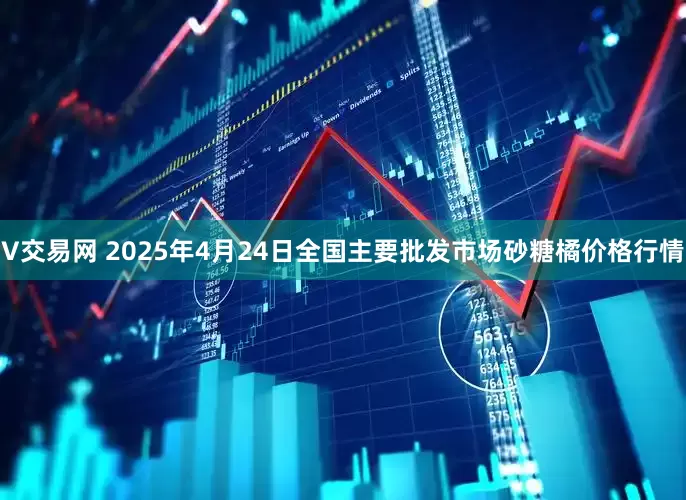 V交易网 2025年4月24日全国主要批发市场砂糖橘价格行情