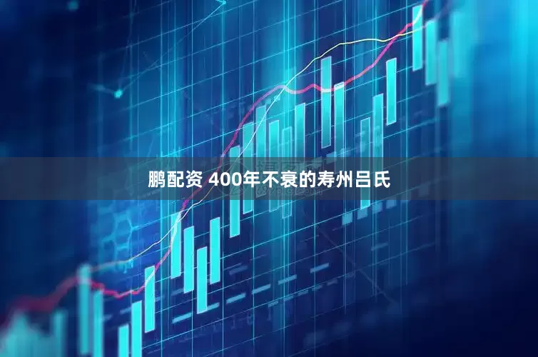 鹏配资 400年不衰的寿州吕氏
