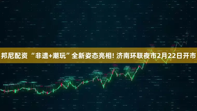 邦尼配资 “非遗+潮玩”全新姿态亮相! 济南环联夜市2月22日开市