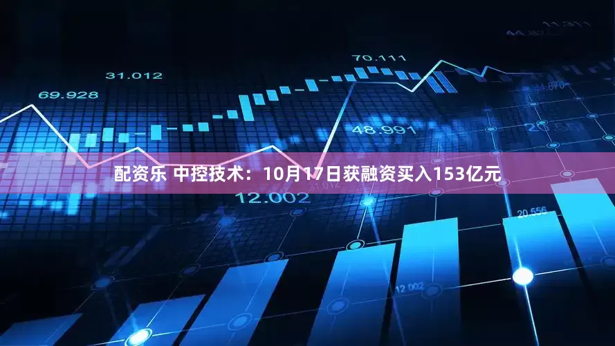 配资乐 中控技术：10月17日获融资买入153亿元