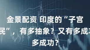 金景配资 印度的“子宫殖民”，有多抽象？又有多成功？